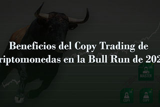 Beneficios del Copy Trading de Criptomonedas en la Bull Run de 2021