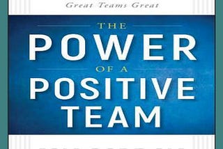 Read eBook [PDF] The Power of a Positive Team Proven Principles and Practices that Make Great Teams