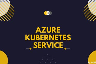 Exploring Azure Kubernetes Service — Part 1