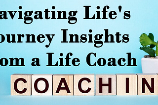 Navigating Life’s Journey: Insights from a Life Coach