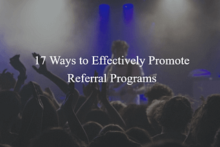 17 Ways to Effectively Promote a Referral Program