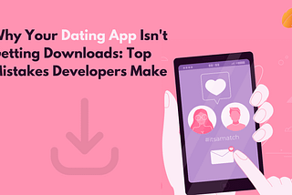 Why Your Dating App Isn’t Getting Downloads: Top Mistakes Developers Make