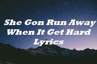 She Gon Run Away When It Get Hard Lyrics