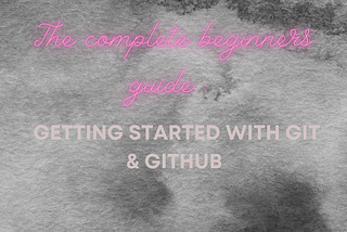 Getting started with Git & GitHub : The complete beginners guide