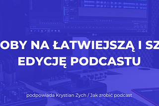 3 sposoby na łatwiejszą i szybszą edycję podcastu