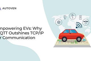 Empowering EVs: Why MQTT Outshines TCP/IP for Communication