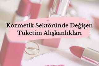 Kozmetik Sektöründe Değişen Tüketim Alışkanlıkları: Koronavirüs Etkisi