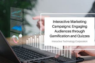 Interactive Marketing Campaigns: Engaging Audiences through Gamification and Quizzes