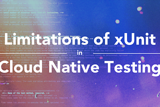 Limitations of xUnit in Cloud Native Testing