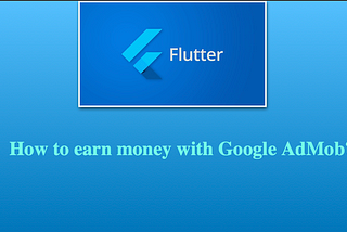 Flutter-How to earn money with Google AdMob? — Part 2