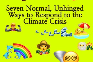 7 Normal, Unhinged Ways to Respond to the Climate Crisis