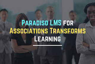 How Paradiso LMS for Associations Transforms Learning