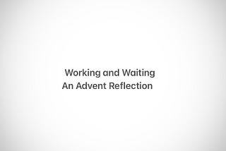 Working and Waiting : An Advent Reflection