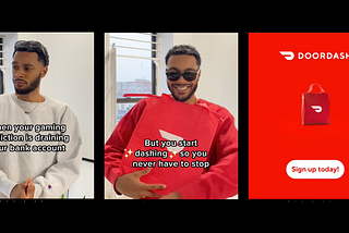 3 stills for a social media advertisement. Still 1: a young man in mid 20s in a cream jumper and sunglasses on his head. The words “When your gaming addiction is draining your bank account” appear over the top. Still 2: The man is now is wearing the sunglasses, a red doordash uniform & holds a doordash bag. The words “but you start dashing so you never have to stop” appear on top. Still 3: A signup link with the words “Doordash: Sign Up today”