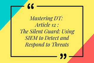 Mastering DT: Article 12 of 16 — The Silent Guard: Using SIEM to Detect and Respond to Threats