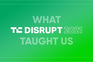 What TechCrunch Disrupt 2021 Taught Us About the Startup Landscape