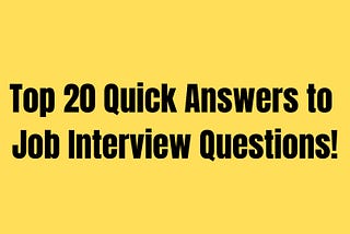 Top 20 Quick Answers to Job Interview Questions!!