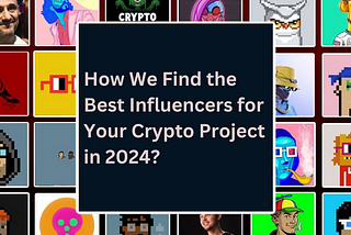 How We Find the Best Influencers for Your Crypto Project in 2024