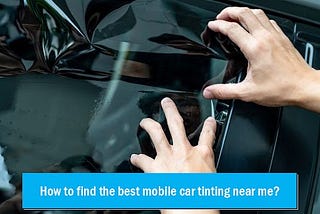 How to find the best mobile car tinting near me
