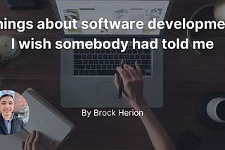 Things about software development I wish somebody had told me