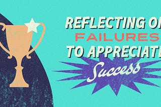 Reflecting on Failures to Appreciate Success