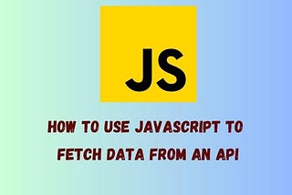 How to use JavaScript to fetch data from an API