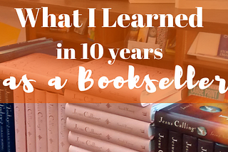 Four Things I Learned in 10 Years as a Bookseller