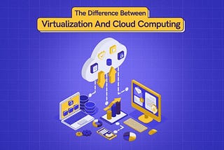 The Difference Between Virtualization And Cloud Computing