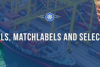 Kubernetes: Usage and Understanding of Kubernetes Labels, MatchLabels, and Selectors. | Part 6