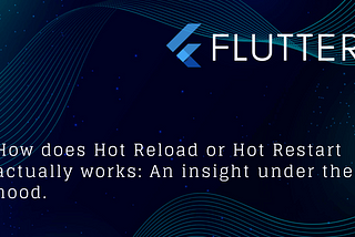 How does Hot Reload or Hot Restart actually works: An insight under the hood.