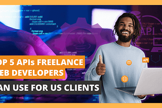 Top 5 APIs Freelance Web Developers Can Use for US Clients