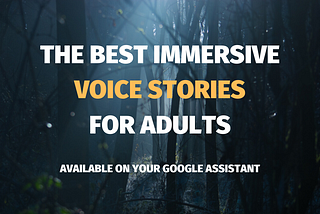 The Best Immersive Voice Stories for Adults that are available on your Google Assistant