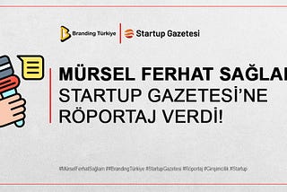 MÜRSEL FERHAT SAĞLAM STARTUP GAZETESİ’NE RÖPORTAJ VERDİ