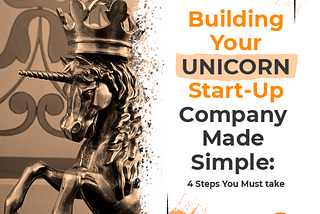 Building Your Unicorn Start-Up Company Made Simple: 4 Steps You Must take
