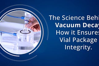 The Science Behind Vacuum Decay: How it Ensures Vial Package Integrity?