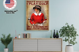 HOT That’s what I do I play golf I drink and I know things poster