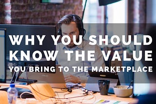 The Main Reason Why You Should Know The Value You Bring To The Marketplace