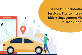 Stand Out in Ride-Hailing Services: Tips to Increase the Riders Engagement Via Best-Suit Uber Clone