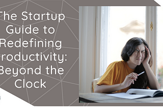 The Startup Guide to Redefining Productivity: Beyond the Clock