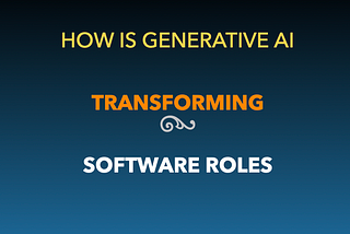 Future Of Software Development: Generative AI Augmenting Roles & Unlocking Co-Innovation