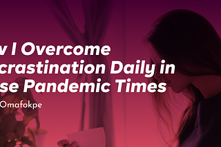 How I Overcome Procrastination Daily in These Pandemic Times