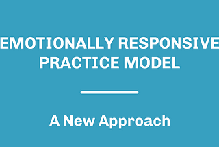 Emotionally Responsive Practice Model