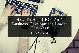 How To Help CEOs As A Business Development Leader This Year