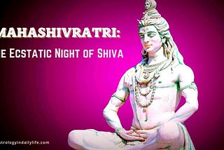 MAHA SHIVRATRI — THE ECSTATIC NIGHT OF SHIVA -