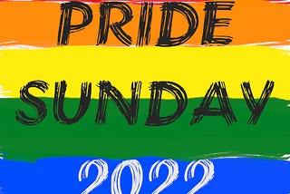 An illustration of the six-color rainbow flag consisting of stripes of the colors, from top to bottom, red, orange, yellow, green, blue, and purple, overlayed by the text “PRIDE SUNDAY 2022”