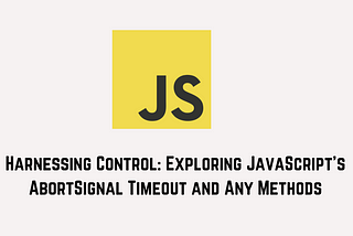 Harnessing Control: Exploring JavaScript’s AbortSignal Timeout and Any Methods