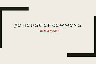 #2 House of Commons -VueJs & React