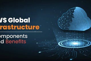 AWS Global Infrastructure: Components and Benefits