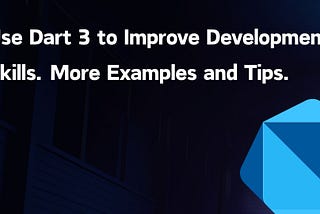 Use Dart 3 to Improve Development Skills. More Examples and Tips.