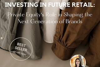 Investing in the Future of Retail: Private Equityʼs Role in Shaping the Next Generation of Brands